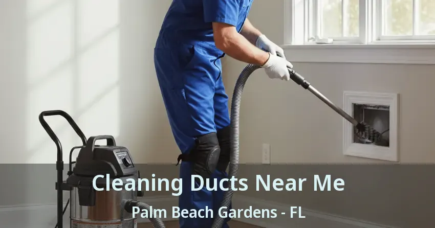 Cleaning Ducts Near Me Palm Beach Gardens - FL Cleaning Ducts Near Me Palm Beach Gardens - FL